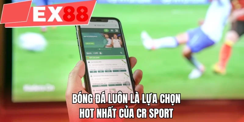 Bóng đá luôn là lựa chọn hot nhất của CR Sport 