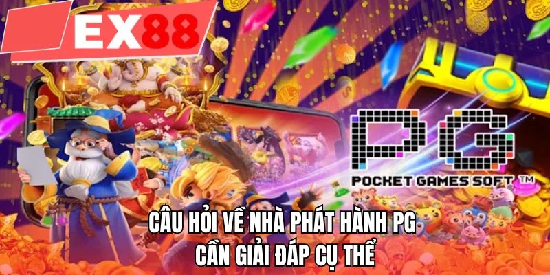 Câu hỏi về nhà phát hành PG cần giải đáp cụ thể 